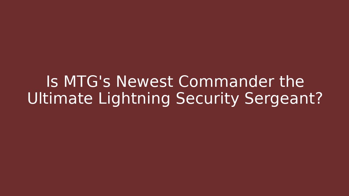 Is MTG's Newest Commander the Ultimate Lightning Security Sergeant?