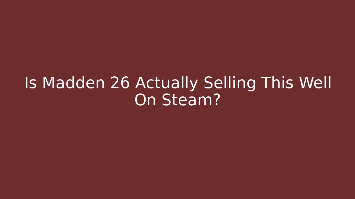 Is Madden 26 Actually Selling This Well On Steam?