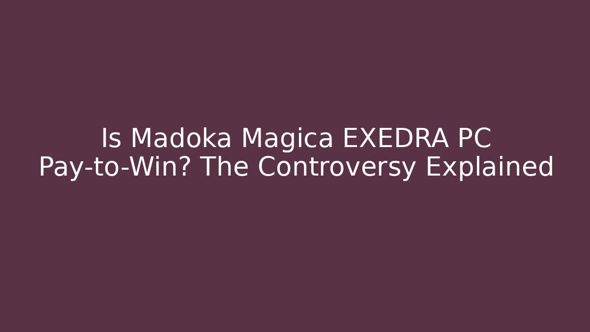 Is Madoka Magica EXEDRA PC Pay-to-Win? The Controversy Explained