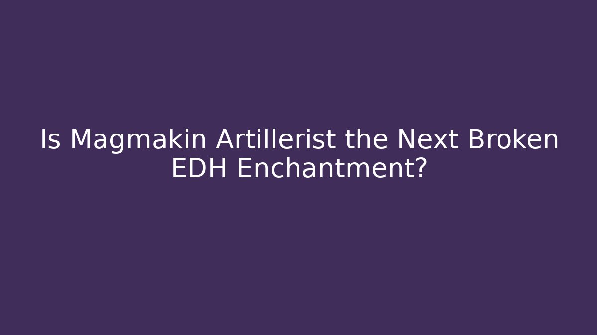 Is Magmakin Artillerist the Next Broken EDH Enchantment?