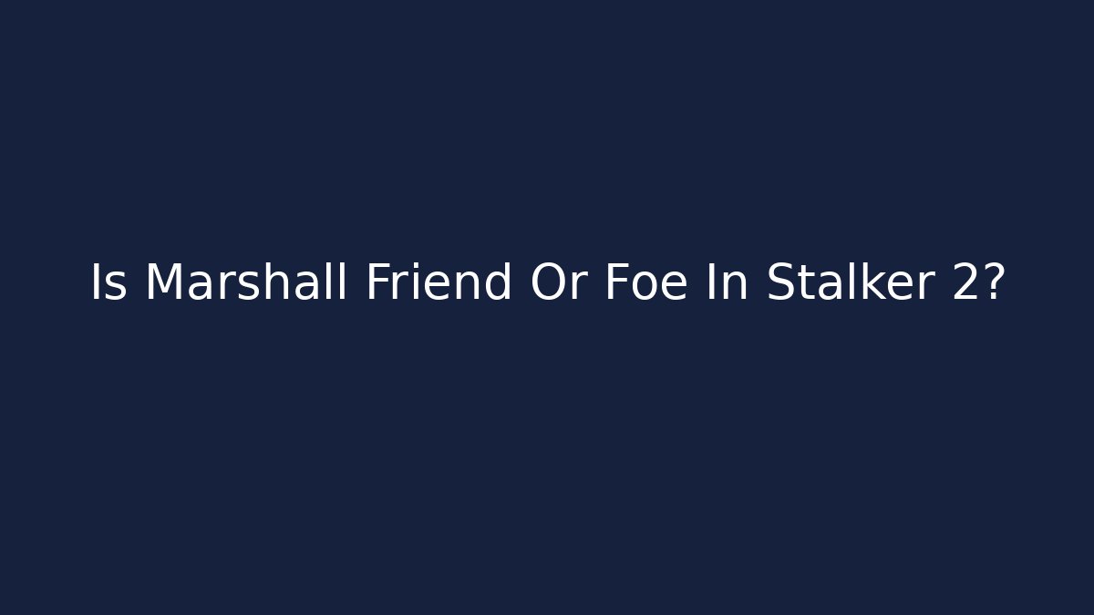 Is Marshall Friend Or Foe In Stalker 2?