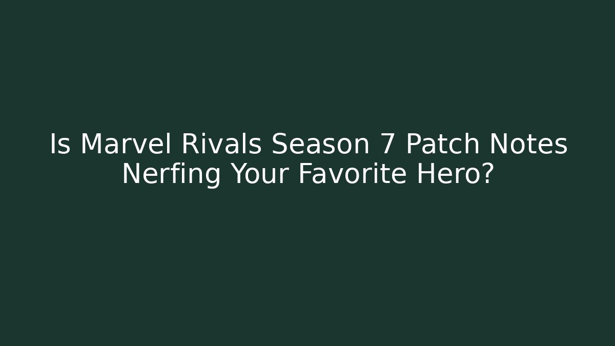 Is Marvel Rivals Season 7 Patch Notes Nerfing Your Favorite Hero? - Celivion