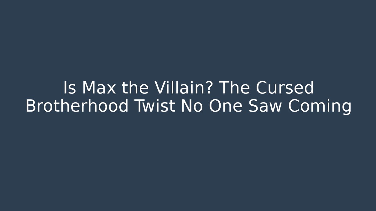 Is Max the Villain? The Cursed Brotherhood Twist No One Saw Coming