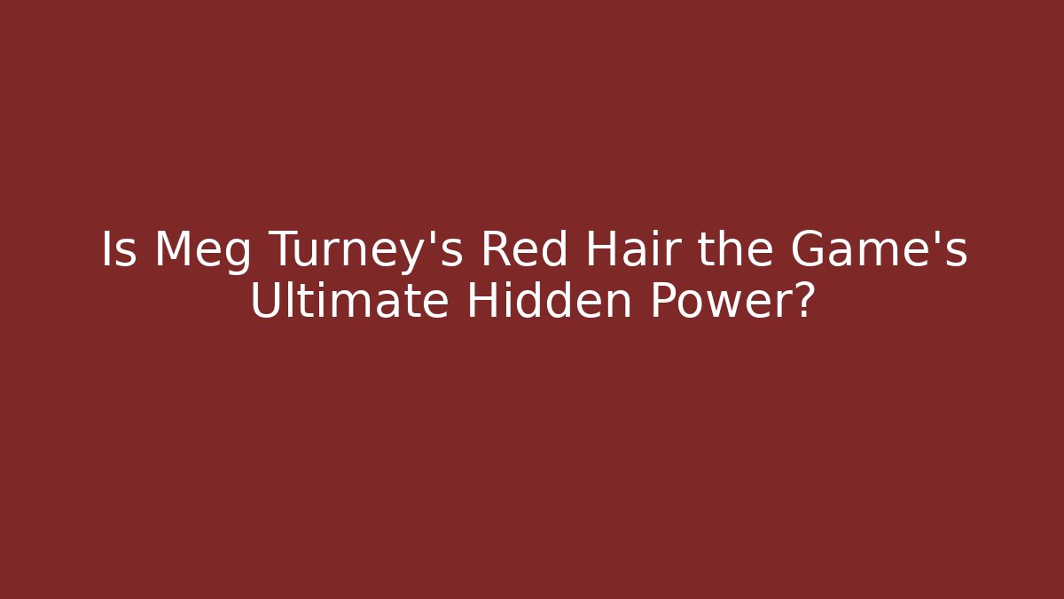 Is Meg Turney’s Red Hair the Game’s Ultimate Hidden Power?