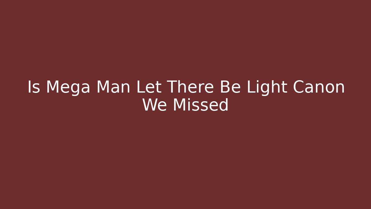 Is Mega Man Let There Be Light Canon We Missed - Celivion