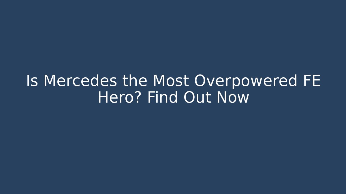 Is Mercedes the Most Overpowered FE Hero? Find Out Now - Celivion