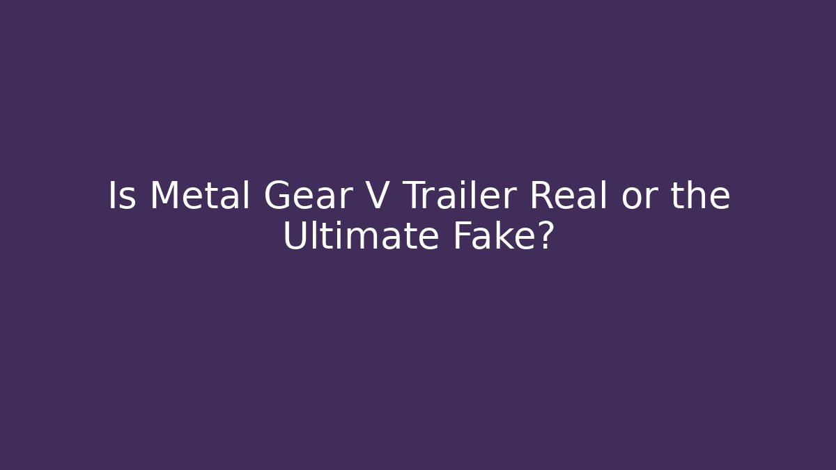 Is Metal Gear V Trailer Real or the Ultimate Fake?