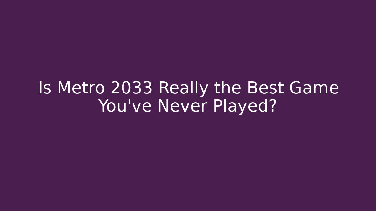 Is Metro 2033 Really the Best Game You've Never Played?