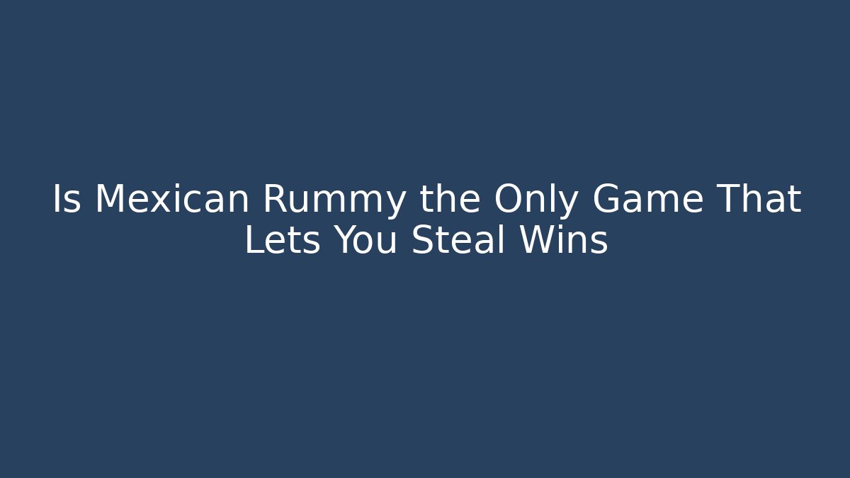 Is Mexican Rummy the Only Game That Lets You Steal Wins