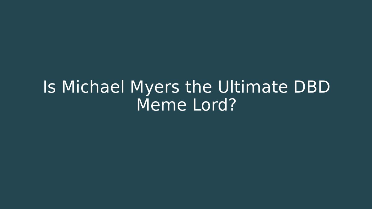 Is Michael Myers the Ultimate DBD Meme Lord? - Celivion