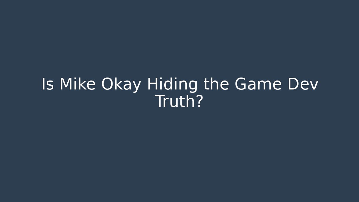 Is Mike Okay Hiding the Game Dev Truth?