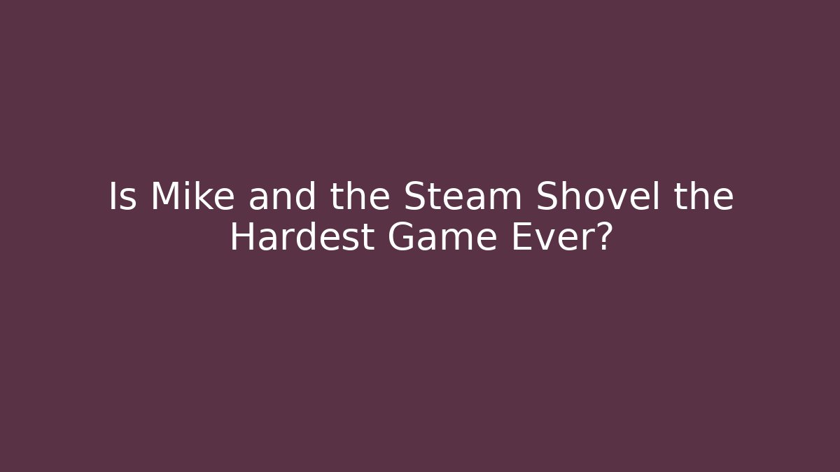 Is Mike and the Steam Shovel the Hardest Game Ever?