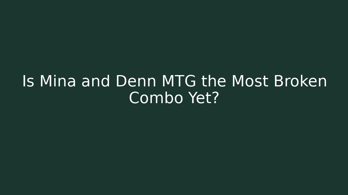 Is Mina and Denn MTG the Most Broken Combo Yet?
