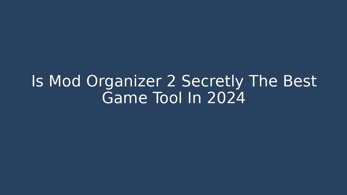 Is Mod Organizer 2 Secretly The Best Game Tool In 2024