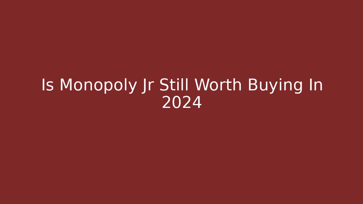 Is Monopoly Jr Still Worth Buying In 2024