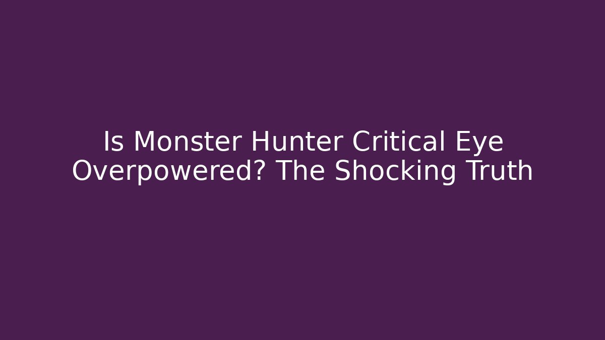 Is Monster Hunter Critical Eye Overpowered? The Shocking Truth