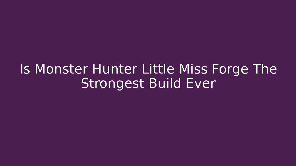 Is Monster Hunter Little Miss Forge The Strongest Build Ever