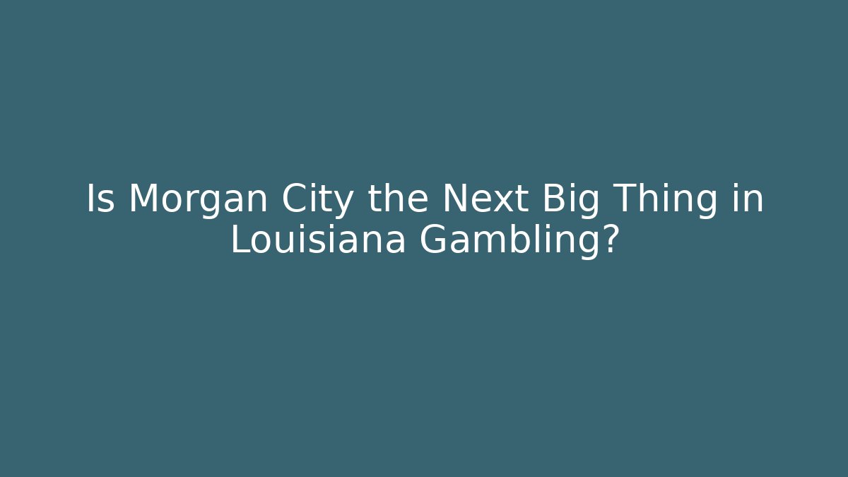 Is Morgan City the Next Big Thing in Louisiana Gambling?
