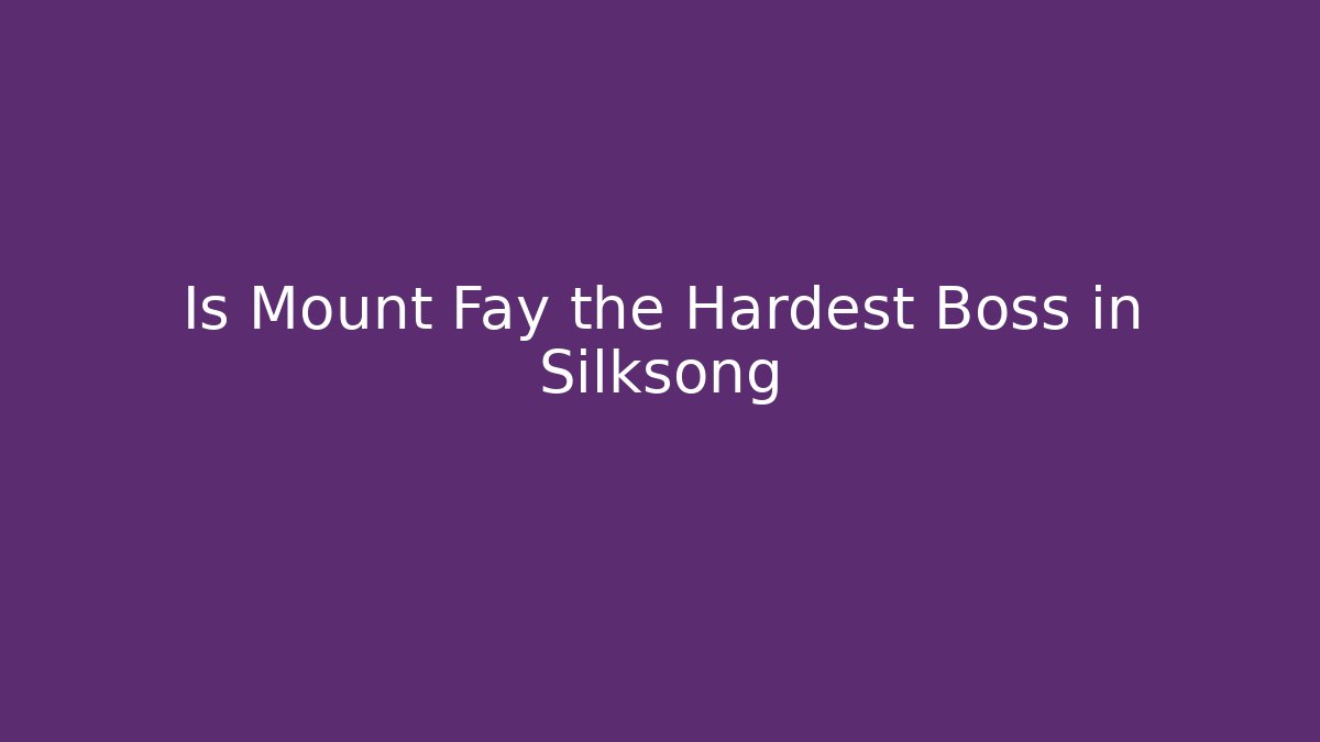 Is Mount Fay the Hardest Boss in Silksong