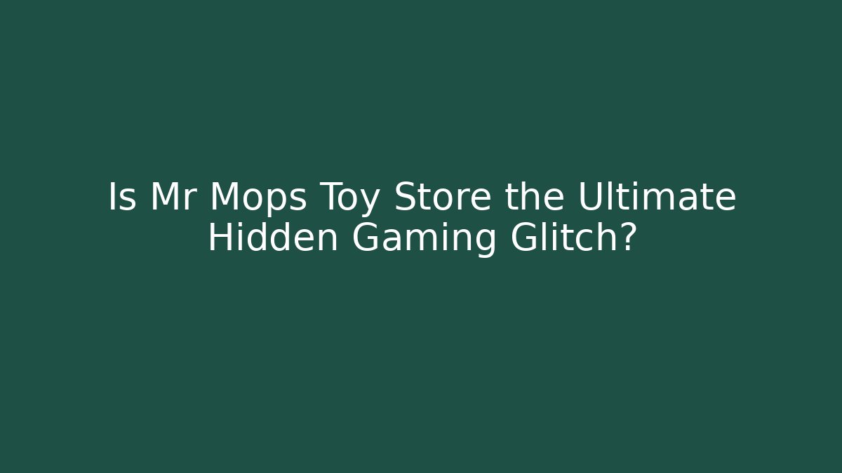 Is Mr Mops Toy Store the Ultimate Hidden Gaming Glitch?