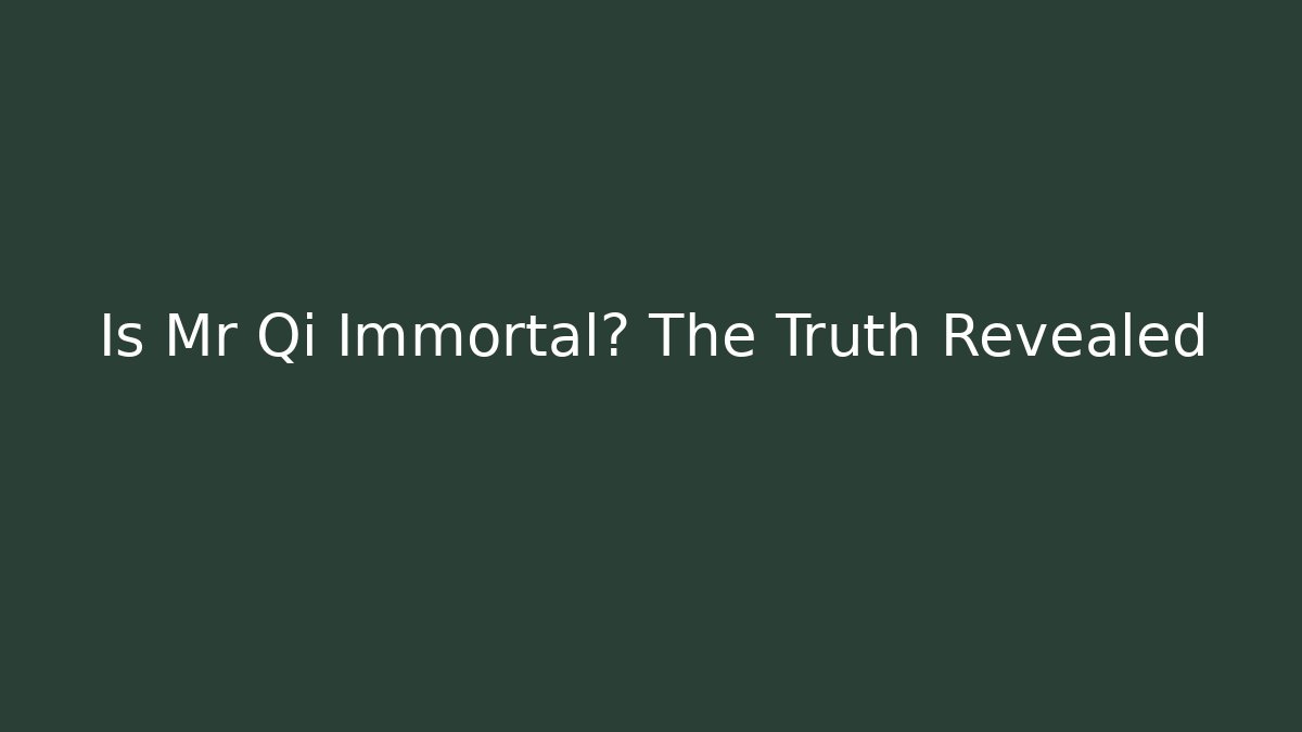 Is Mr Qi Immortal? The Truth Revealed