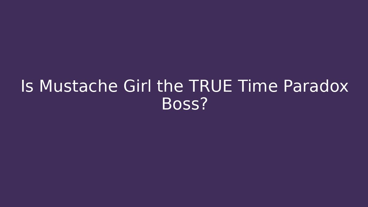 Is Mustache Girl the TRUE Time Paradox Boss?