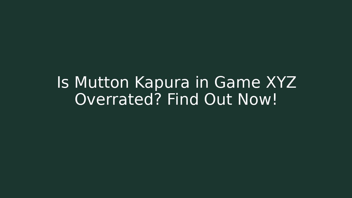 Is Mutton Kapura in Game XYZ Overrated? Find Out Now!