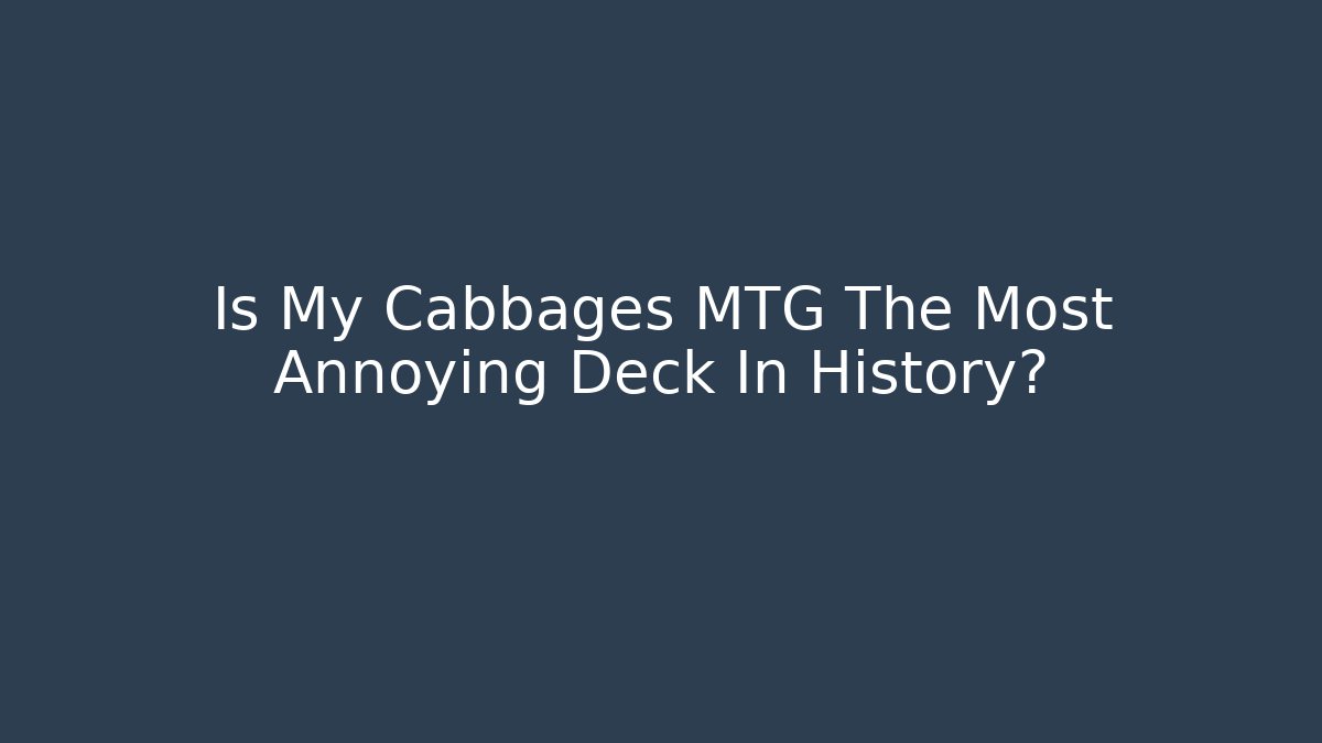 Is My Cabbages MTG The Most Annoying Deck In History?