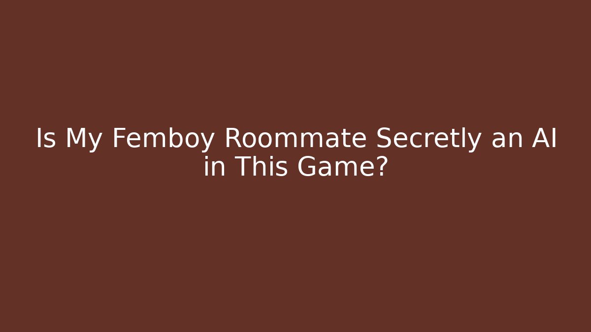 Is My Femboy Roommate Secretly an AI in This Game?