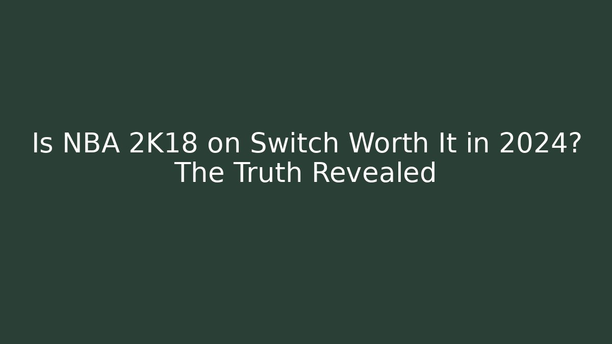 Is NBA 2K18 on Switch Worth It in 2024? The Truth Revealed