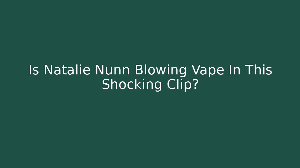 Is Natalie Nunn Blowing Vape In This Shocking Clip?