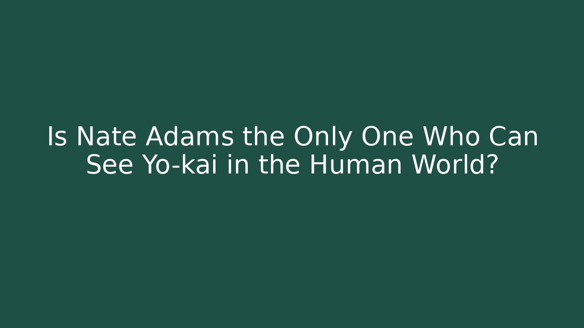 Is Nate Adams the Only One Who Can See Yo-kai in the Human World?