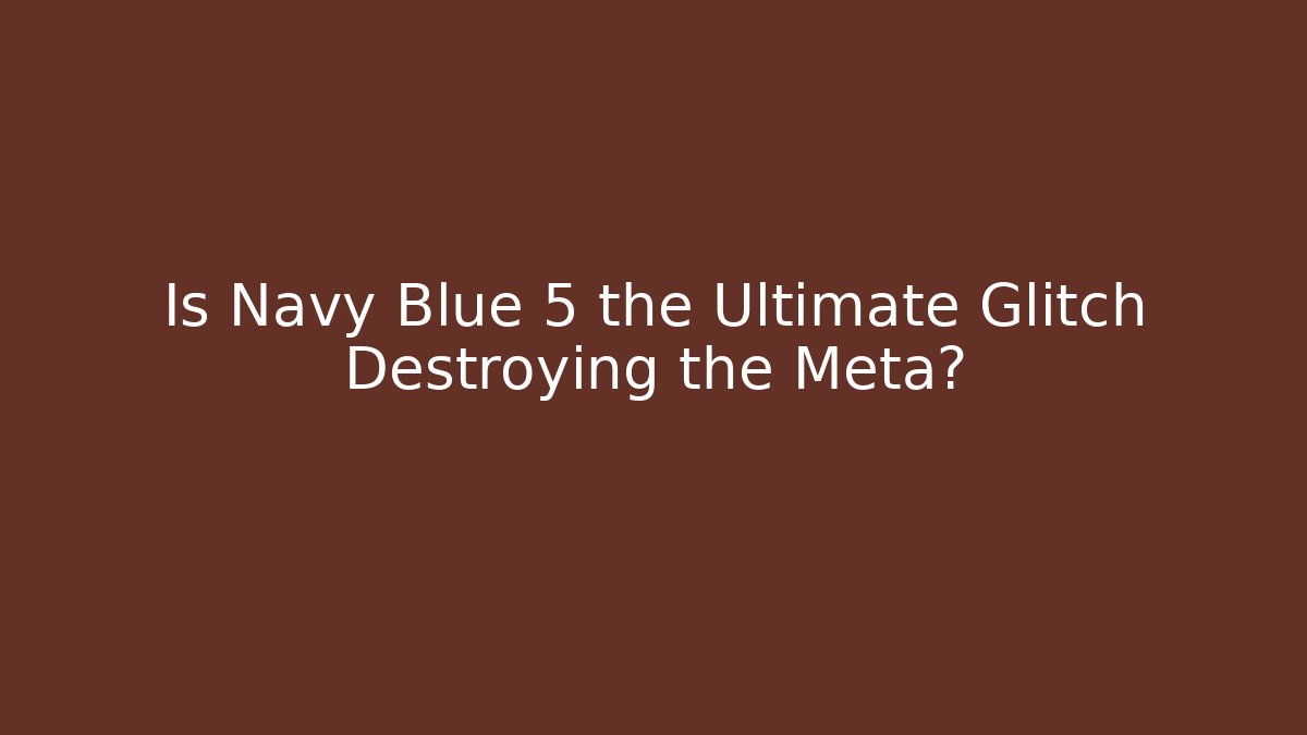 Is Navy Blue 5 the Ultimate Glitch Destroying the Meta?