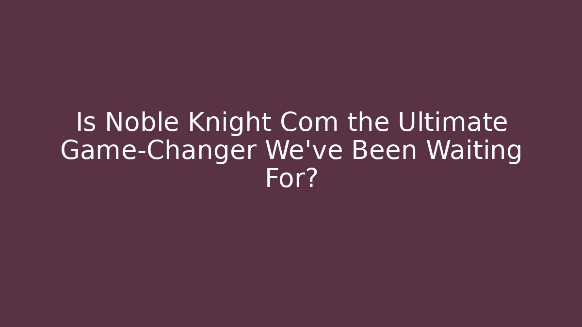 Is Noble Knight Com the Ultimate Game-Changer We’ve Been Waiting For?