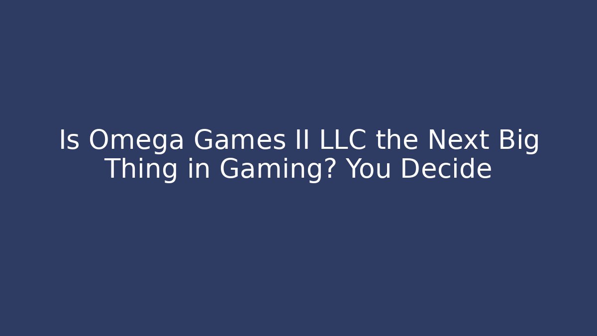 Is Omega Games II LLC the Next Big Thing in Gaming? You Decide