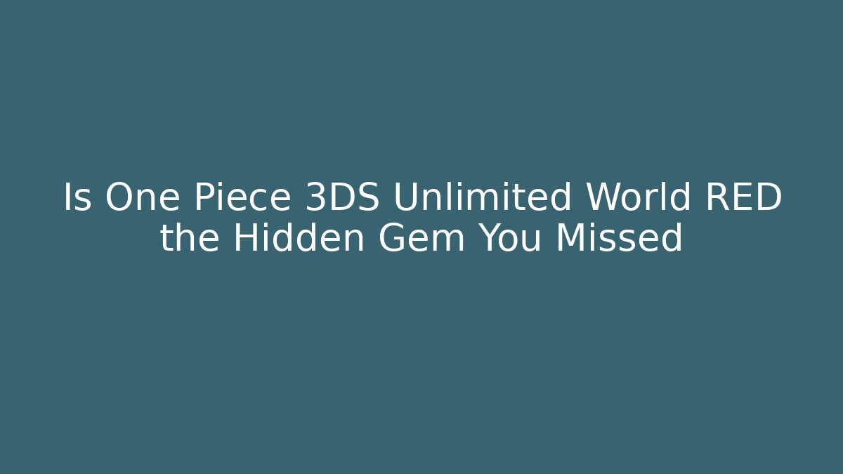 Is One Piece 3DS Unlimited World RED the Hidden Gem You Missed
