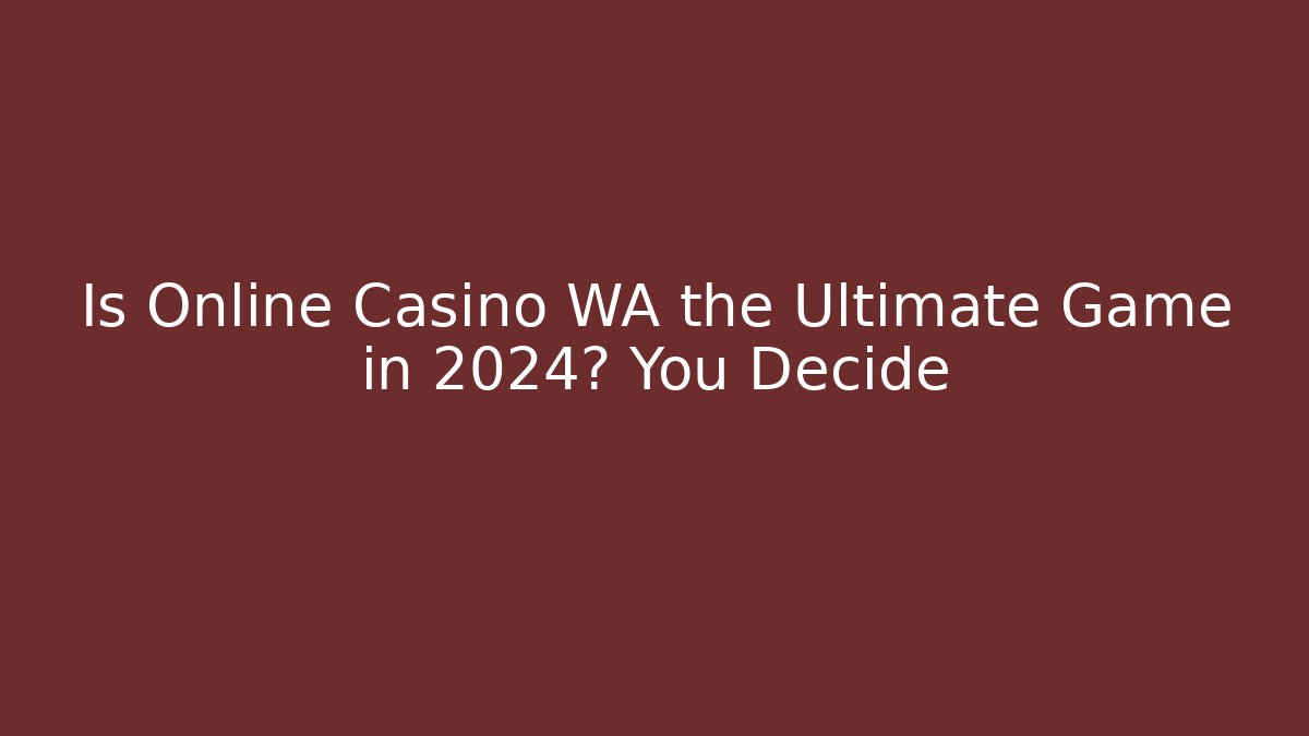 Is Online Casino WA the Ultimate Game in 2024? You Decide
