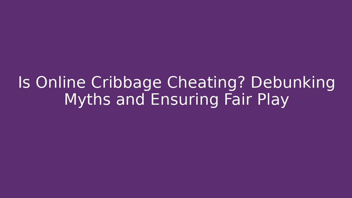 Is Online Cribbage Cheating? Debunking Myths and Ensuring Fair Play