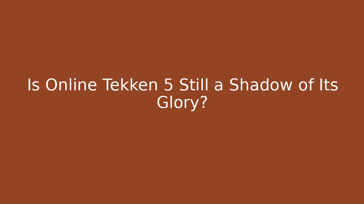 Is Online Tekken 5 Still a Shadow of Its Glory?