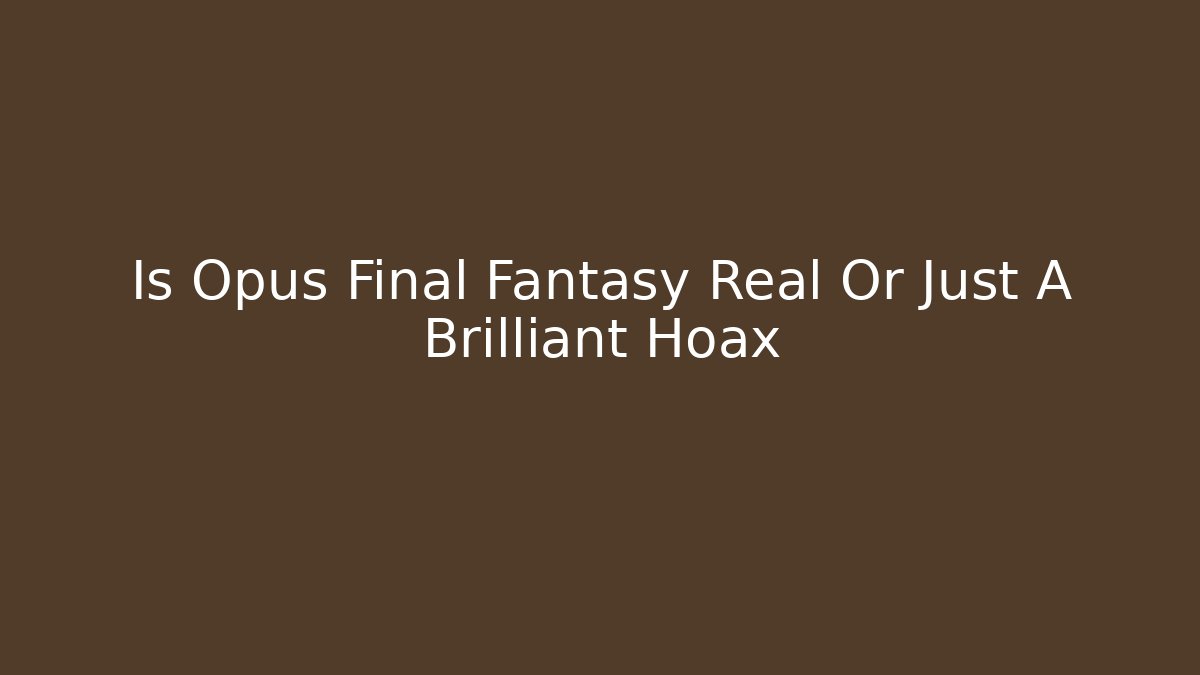 Is Opus Final Fantasy Real Or Just A Brilliant Hoax