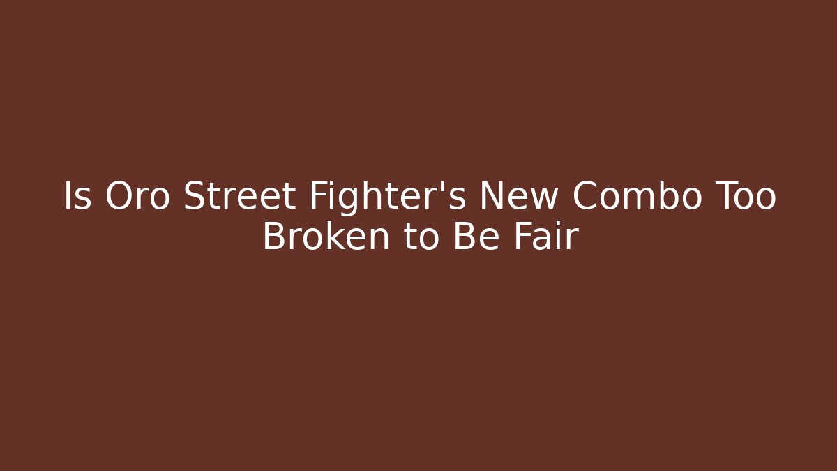 Is Oro Street Fighter’s New Combo Too Broken to Be Fair