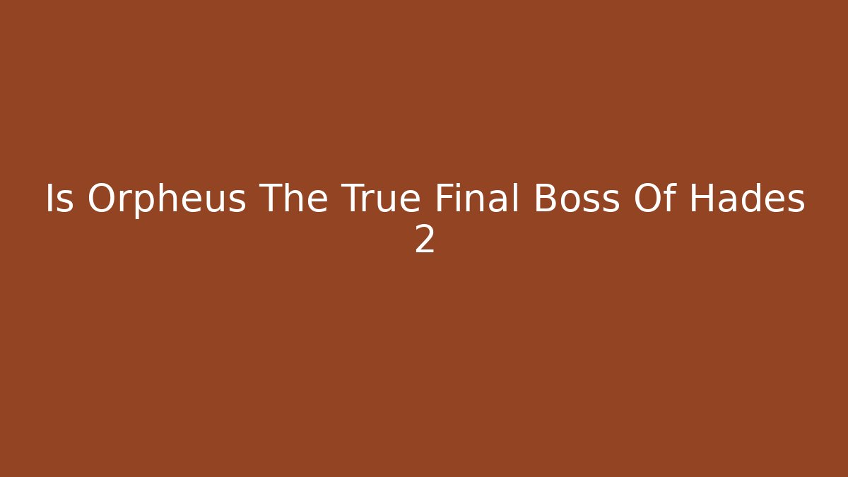 Is Orpheus The True Final Boss Of Hades 2 - Celivion