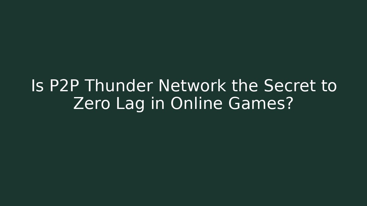 Is P2P Thunder Network the Secret to Zero Lag in Online Games?