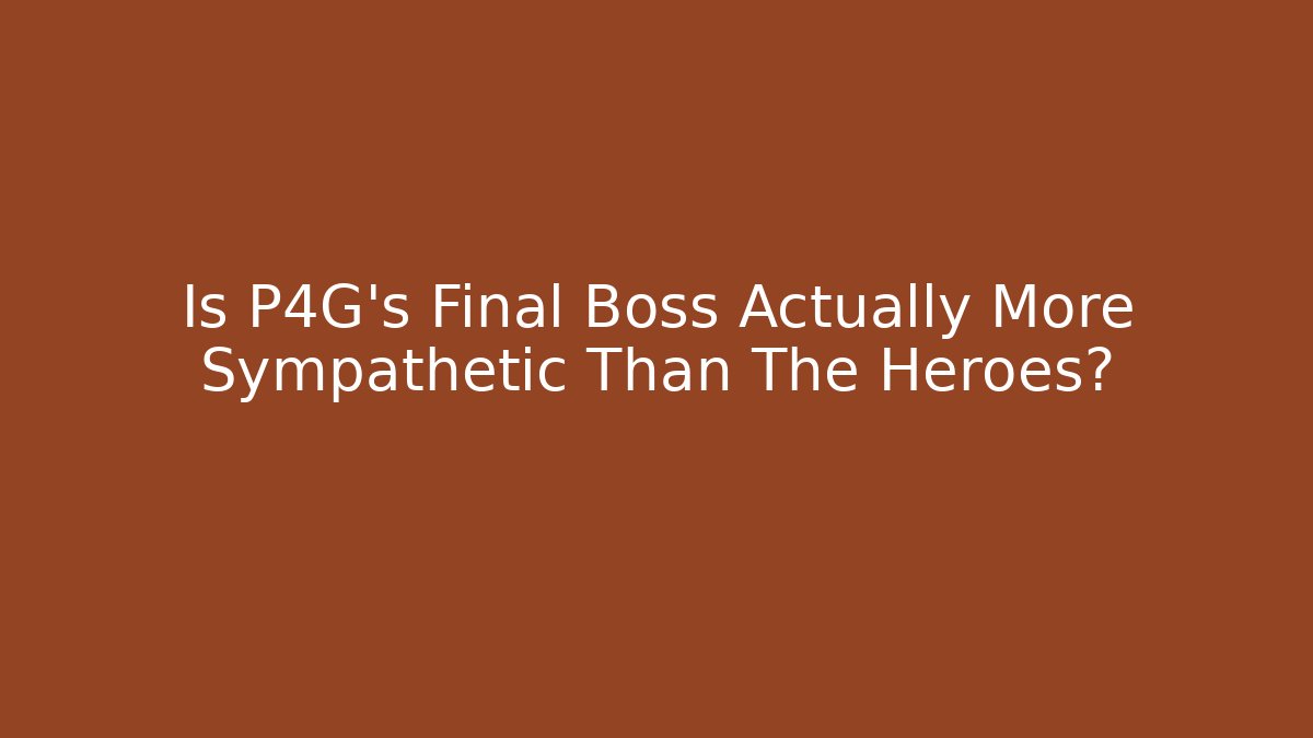 Is P4G's Final Boss Actually More Sympathetic Than The Heroes? - Celivion