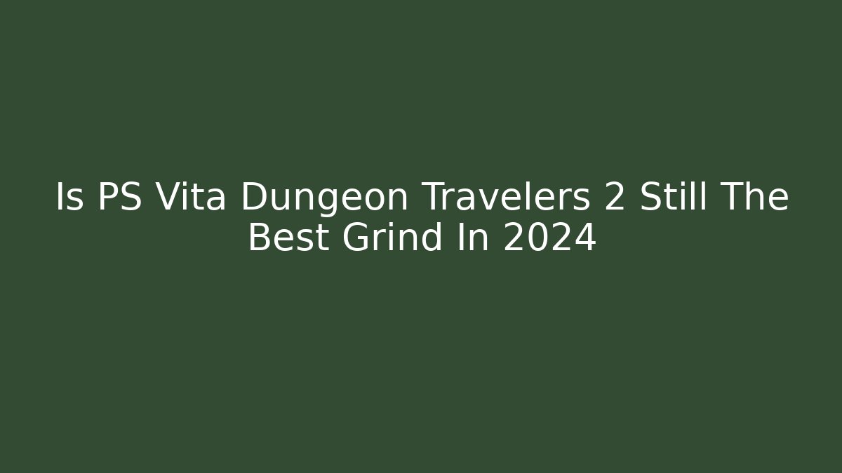 Is PS Vita Dungeon Travelers 2 Still The Best Grind In 2024