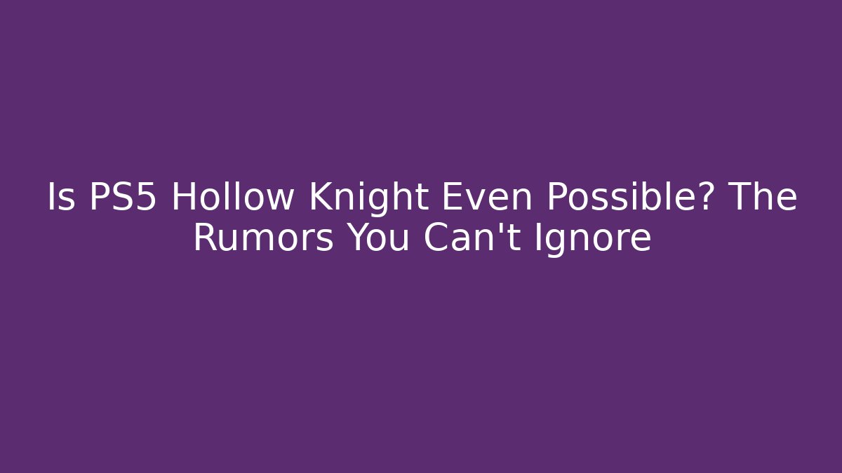 Is PS5 Hollow Knight Even Possible? The Rumors You Can't Ignore