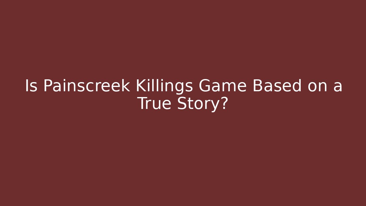 Is Painscreek Killings Game Based on a True Story?