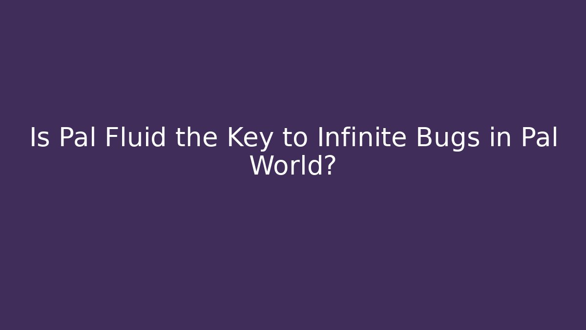 Is Pal Fluid the Key to Infinite Bugs in Pal World? - Celivion