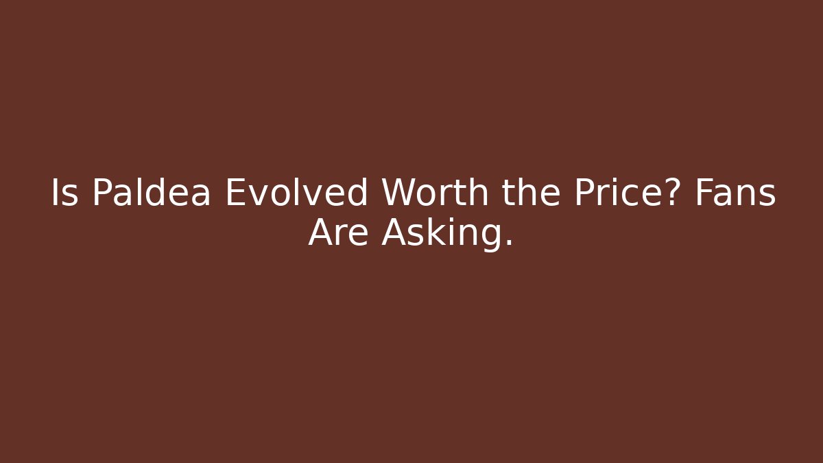 Is Paldea Evolved Worth the Price? Fans Are Asking.