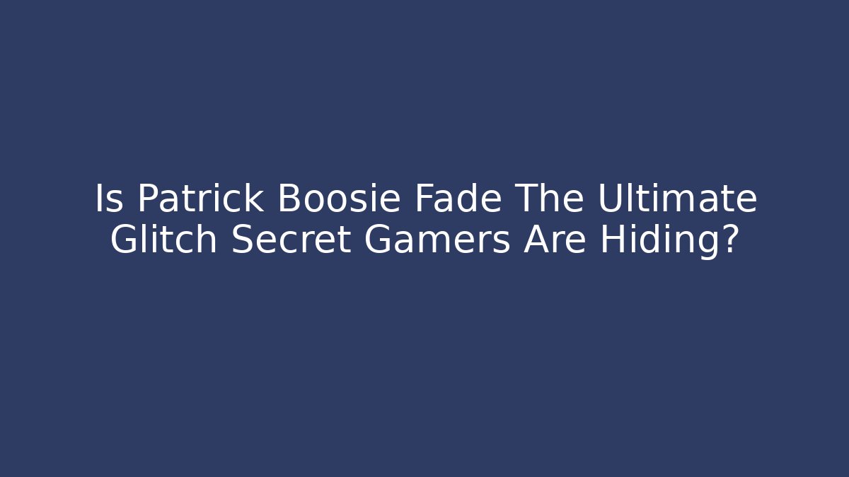 Is Patrick Boosie Fade The Ultimate Glitch Secret Gamers Are Hiding?
